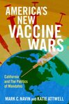 America's New Vaccine Wars: California and the Politics of Mandates by Mark C. Navin and Katie Atwell